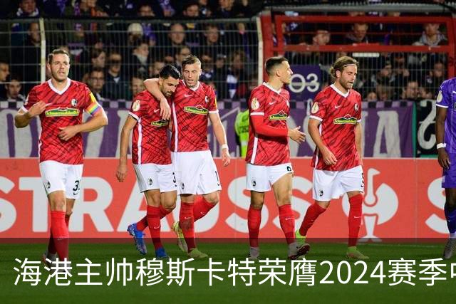 海港主帅穆斯卡特荣膺2024赛季中超最佳教练