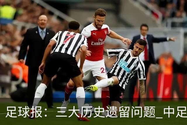 足球报：三大历史遗留问题 中足联必须妥善处理